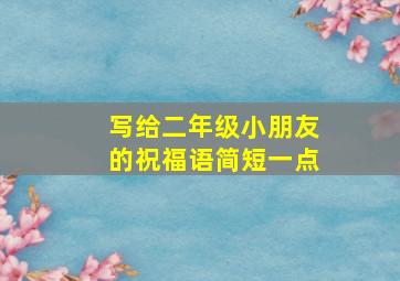 写给二年级小朋友的祝福语简短一点