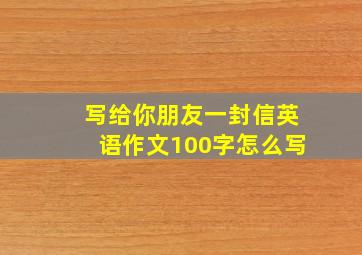 写给你朋友一封信英语作文100字怎么写