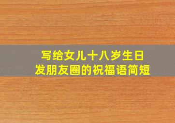 写给女儿十八岁生日发朋友圈的祝福语简短