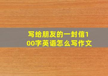 写给朋友的一封信100字英语怎么写作文