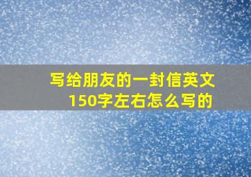 写给朋友的一封信英文150字左右怎么写的