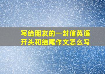 写给朋友的一封信英语开头和结尾作文怎么写