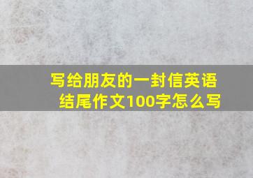 写给朋友的一封信英语结尾作文100字怎么写