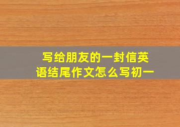 写给朋友的一封信英语结尾作文怎么写初一