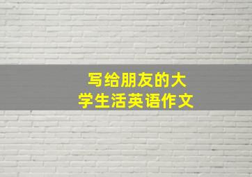 写给朋友的大学生活英语作文