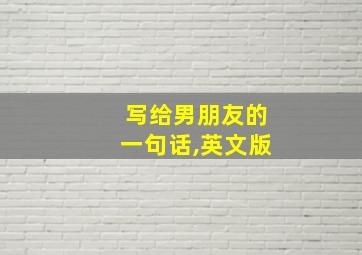 写给男朋友的一句话,英文版