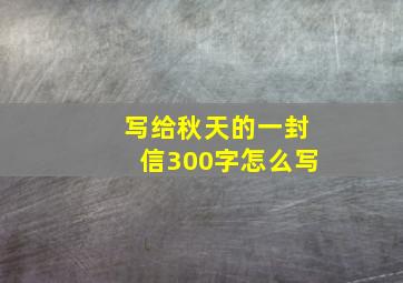 写给秋天的一封信300字怎么写