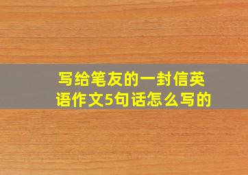 写给笔友的一封信英语作文5句话怎么写的