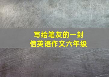 写给笔友的一封信英语作文六年级