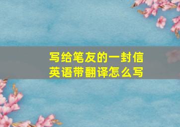 写给笔友的一封信英语带翻译怎么写