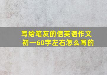 写给笔友的信英语作文初一60字左右怎么写的