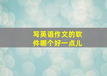 写英语作文的软件哪个好一点儿