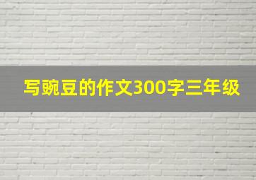 写豌豆的作文300字三年级