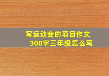 写运动会的项目作文300字三年级怎么写