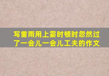 写雷雨用上霎时顿时忽然过了一会儿一会儿工夫的作文