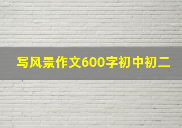 写风景作文600字初中初二