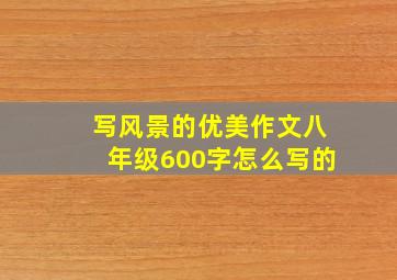 写风景的优美作文八年级600字怎么写的