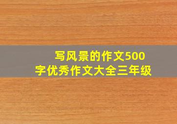 写风景的作文500字优秀作文大全三年级