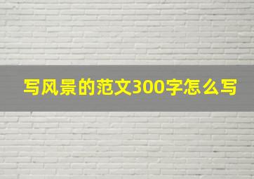 写风景的范文300字怎么写