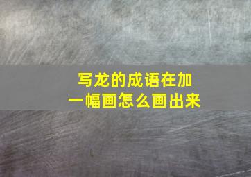 写龙的成语在加一幅画怎么画出来