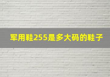 军用鞋255是多大码的鞋子