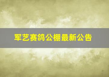 军艺赛鸽公棚最新公告