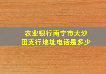 农业银行南宁市大沙田支行地址电话是多少