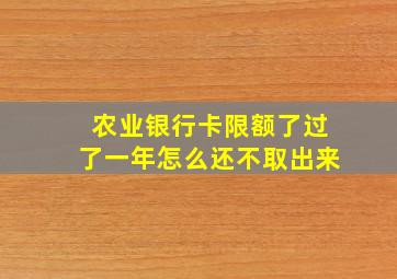 农业银行卡限额了过了一年怎么还不取出来