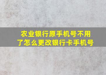 农业银行原手机号不用了怎么更改银行卡手机号