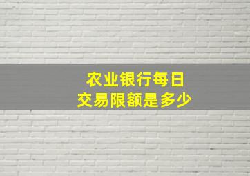 农业银行每日交易限额是多少