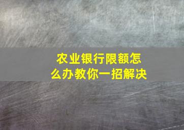 农业银行限额怎么办教你一招解决