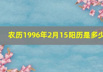 农历1996年2月15阳历是多少