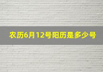 农历6月12号阳历是多少号