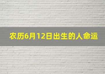 农历6月12日出生的人命运