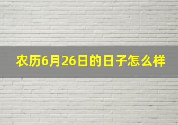 农历6月26日的日子怎么样