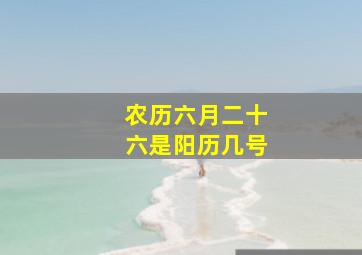 农历六月二十六是阳历几号