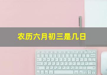 农历六月初三是几日