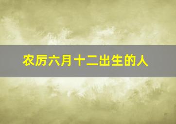 农厉六月十二出生的人