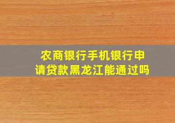 农商银行手机银行申请贷款黑龙江能通过吗