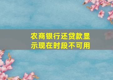 农商银行还贷款显示现在时段不可用