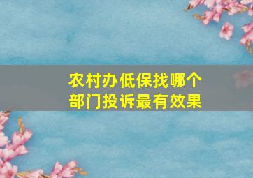 农村办低保找哪个部门投诉最有效果