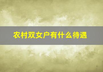 农村双女户有什么待遇