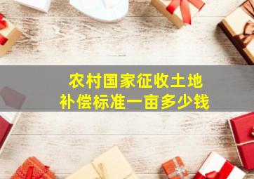 农村国家征收土地补偿标准一亩多少钱