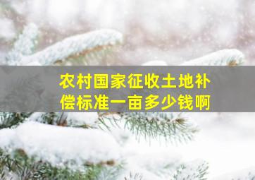 农村国家征收土地补偿标准一亩多少钱啊