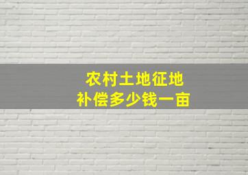 农村土地征地补偿多少钱一亩