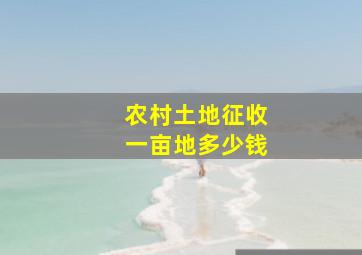 农村土地征收一亩地多少钱