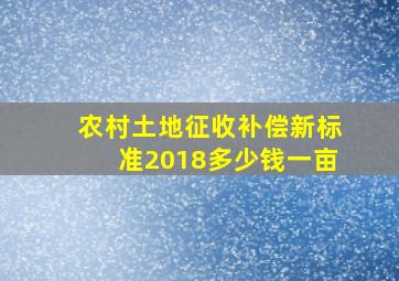 农村土地征收补偿新标准2018多少钱一亩