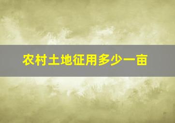 农村土地征用多少一亩