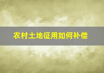 农村土地征用如何补偿