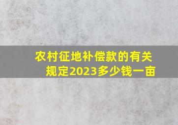 农村征地补偿款的有关规定2023多少钱一亩